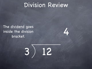 Division Review


The dividend goes
inside the division
     bracket.
                           4
            3         12
 