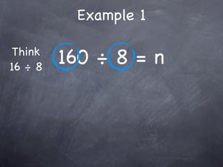 Example 1

 Think
16 ÷ 8
         160 ÷ 8 = n
 