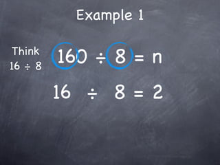 Example 1

 Think
16 ÷ 8
         160 ÷ 8 = n
         16 ÷ 8 = 2
 
