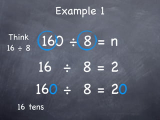Example 1

 Think
16 ÷ 8
         160 ÷ 8 = n
          16 ÷ 8 = 2
         160 ÷ 8 = 20
  16 tens
 