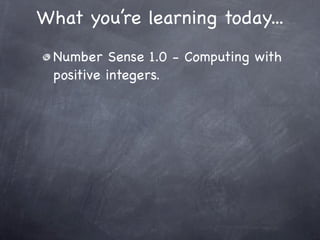 What you’re learning today...
 Number Sense 1.0 - Computing with
 positive integers.
 