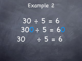 Example 2

 30 ÷ 5 = 6
 300 ÷ 5 = 60
30   ÷5=6
 