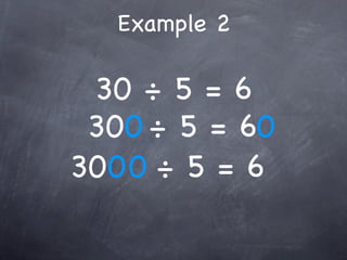 Example 2

 30 ÷ 5 = 6
 300 ÷ 5 = 60
3000 ÷ 5 = 6
 