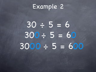 Example 2

 30 ÷ 5 = 6
 300 ÷ 5 = 60
3000 ÷ 5 = 600
 