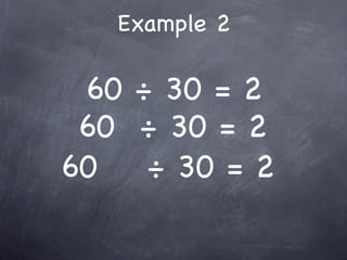 Example 2

 60 ÷ 30 = 2
 60 ÷ 30 = 2
60   ÷ 30 = 2
 