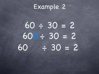 Example 2

 60 ÷ 30 = 2
 600 ÷ 30 = 2
60   ÷ 30 = 2
 