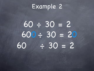 Example 2

 60 ÷ 30 = 2
 600 ÷ 30 = 20
60   ÷ 30 = 2
 