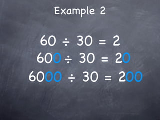 Example 2

 60 ÷ 30 = 2
 600 ÷ 30 = 20
6000 ÷ 30 = 200
 