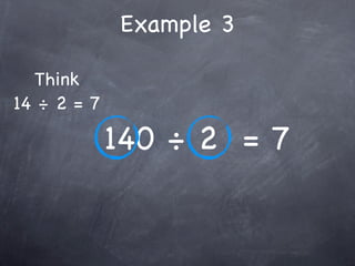 Example 3

  Think
14 ÷ 2 = 7

             140 ÷ 2 = 7
 