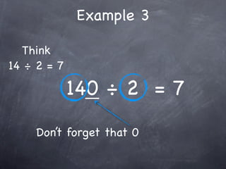 Example 3

  Think
14 ÷ 2 = 7

             140 ÷ 2 = 7
     Don’t forget that 0
 