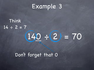 Example 3

  Think
14 ÷ 2 = 7

             140 ÷ 2 = 70
     Don’t forget that 0
 
