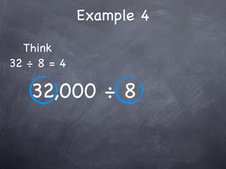 Example 4
  Think
32 ÷ 8 = 4

   32,000 ÷ 8
 
