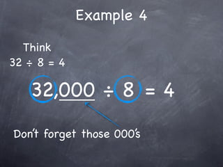 Example 4
  Think
32 ÷ 8 = 4

   32,000 ÷ 8 = 4
Don’t forget those 000’s
 