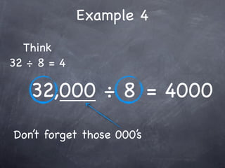 Example 4
  Think
32 ÷ 8 = 4

   32,000 ÷ 8 = 4000
Don’t forget those 000’s
 