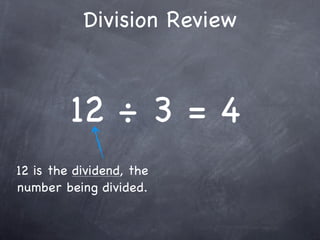 Division Review



         12 ÷ 3 = 4
12 is the dividend, the
number being divided.
 