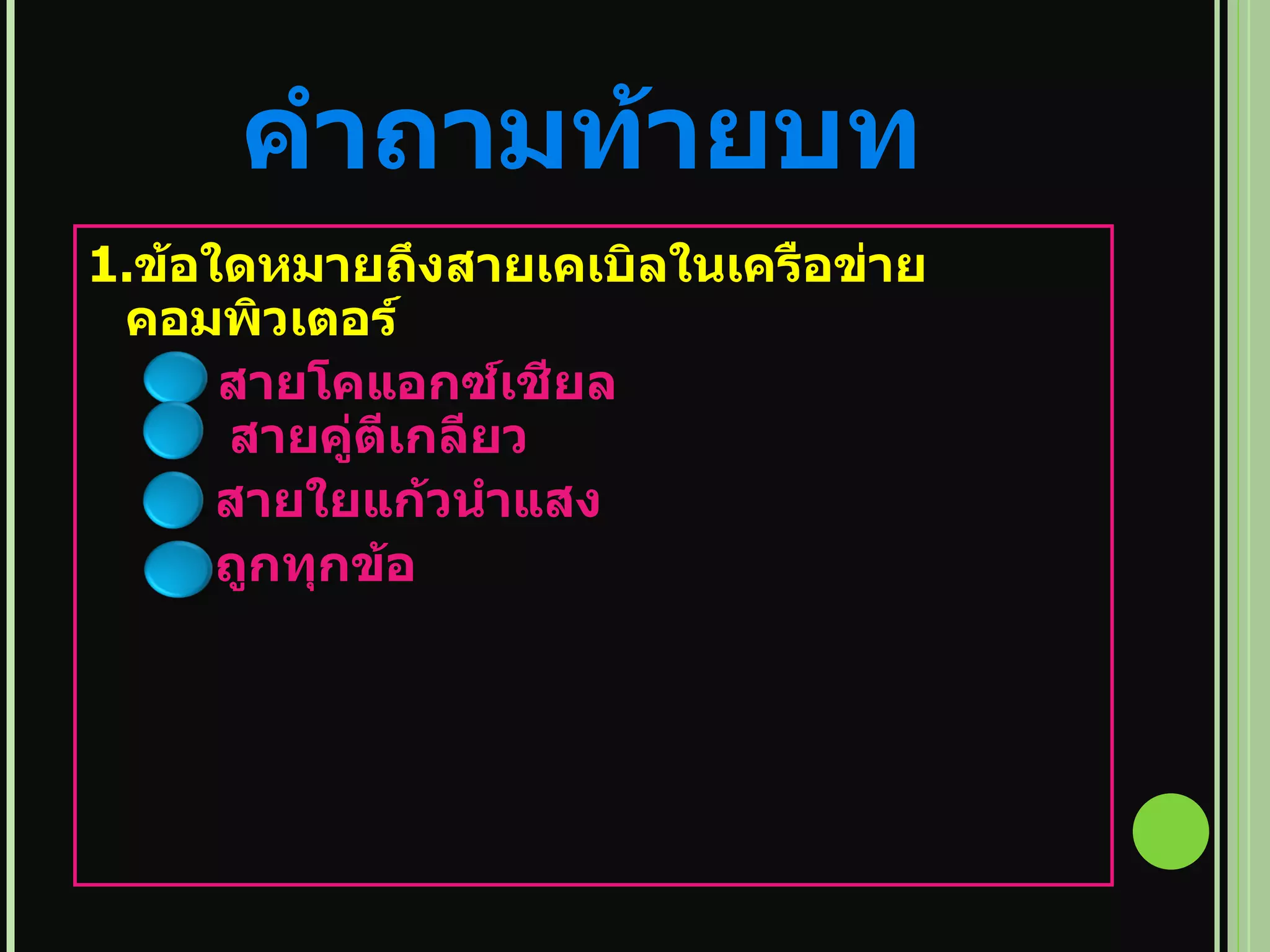 คำถามท้ายบท 1. ข้อใดหมายถึงสายเคเบิลในเครือข่ายคอมพิวเตอร์ สายโคแอกซ์เชียล   สายคู่ตีเกลียว สายใยแก้วนำแสง ถูกทุกข้อ   