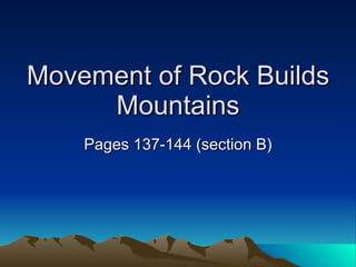 Movement of Rock Builds Mountains Pages 137-144 (section B) 