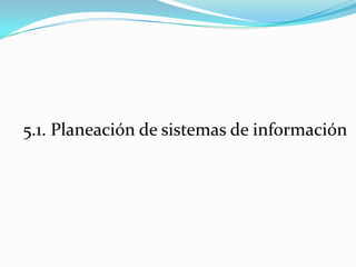 5.1. Planeación de sistemas de información
 