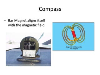 Compass
• Bar Magnet aligns itself
  with the magnetic field
 