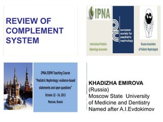 REVIEW OF
COMPLEMENT
SYSTEM

KHADIZHA EMIROVA
(Russia)
Moscow State University
of Medicine and Dentistry
Named after A.I.Evdokimov

 