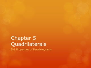 Chapter 5
Quadrilaterals
5-1 Properties of Parallelograms

 