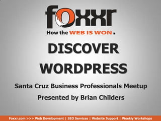 DISCOVER
WORDPRESS
Foxxr.com >>> Web Development | SEO Services | Website Support | Weekly Workshops
Santa Cruz Business Professionals Meetup
Presented by Brian Childers
 