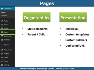 Pages
Organized As Presentation
• Static elements
• Parent / Child
• Individual
• Custom templates
• Custom sidebars
• Dedicated URL
Wednesday Night Workshops | Brian Childers | foxxr.com
 