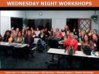 WEDNESDAY NIGHT WORKSHOPS
Foxxr.com >>> Web Development | SEO Services | Website Support | Weekly Workshops
 