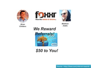 We Reward
Referrals!
Brian
Childers
Matthew
Addis
Source - http://foxxr.com/referral-rewards
$50 to You!
 