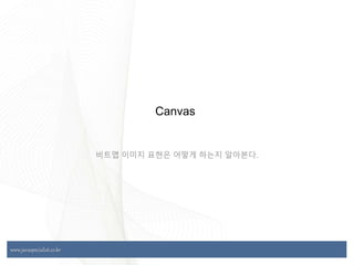 www.javaspecialist.co.kr
www.javaspecialist.co.kr
Canvas
비트맵 이미지 표현은 어떻게 하는지 알아본다.
 