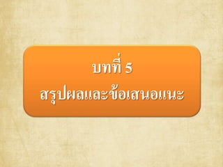 บทที่ 5
สรุปผลและข้อเสนอแนะ
 