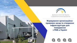 Формування організаційно-
правових засад та створення
інфраструктури для
поводження
з РАВ в Україні
 