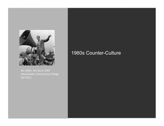 1960s Counter-Culture


Art	
  109A:	
  	
  Art	
  Since	
  1945	
  
Westchester	
  Community	
  College	
  
Fall	
  2012	
  
 