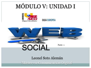 MÓDULO V: UNIDAD I




 SOCIAL
                      Parte 1




      Leonel Soto Alemán
 Máster en Comunicación Digital
 