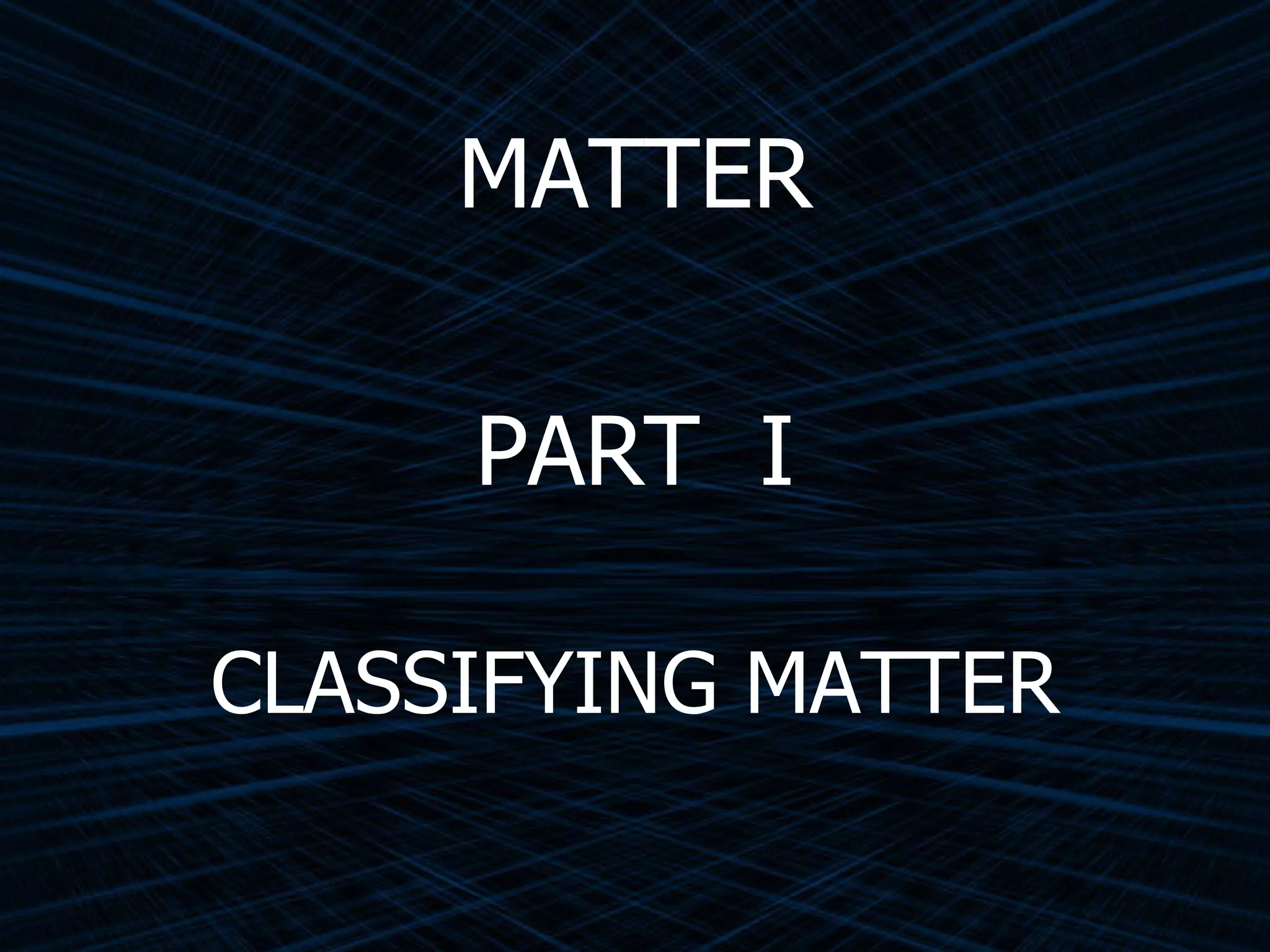 MATTER PART  I CLASSIFYING MATTER 