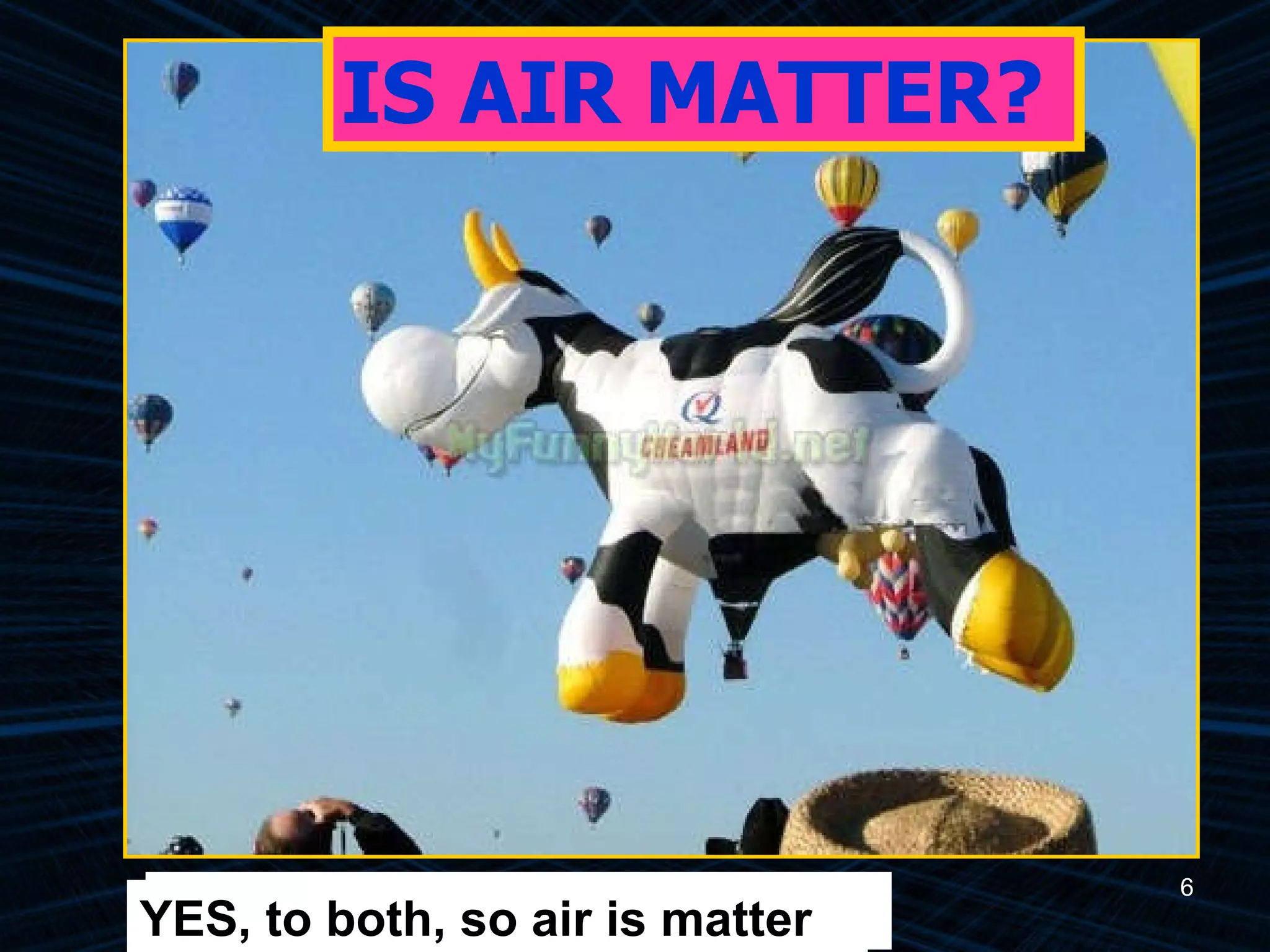 IS AIR MATTER? Does air have mass? Does air have volume? YES, to both, so air is matter 