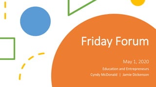 Friday Forum
May 1, 2020
Education and Entrepreneurs
Cyndy McDonald | Jamie Dickenson
 