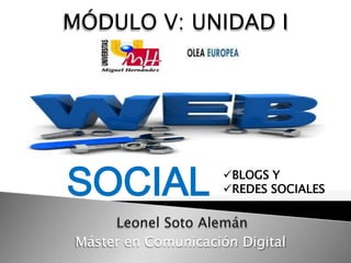 MÓDULO V: UNIDAD I




SOCIAL               BLOGS Y
                     REDES SOCIALES

     Leonel Soto Alemán
Máster en Comunicación Digital
 