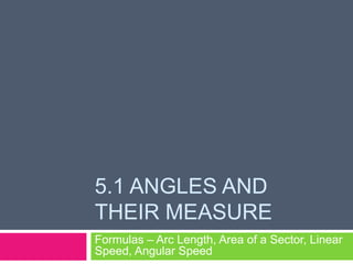 5.1 Angles and Their Measure Formulas – Arc Length, Area of a Sector, Linear Speed, Angular Speed 