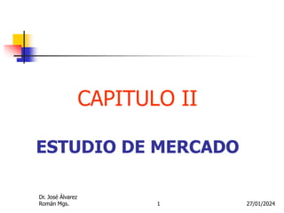 1 27/01/2024
CAPITULO II
ESTUDIO DE MERCADO
Dr. José Álvarez
Román Mgs.
 