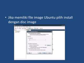 • Jika memiliki file image Ubuntu pilih install
dengan disc image
 