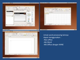 Untuk word processing lainnya
dapat menggunakan :
-Neo office
-Abi Word
-MS Office dengan WINE
 