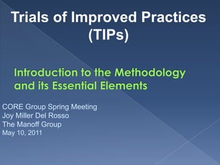 Trials of Improved Practices
              (TIPs)



CORE Group Spring Meeting
Joy Miller Del Rosso
The Manoff Group
May 10, 2011
 