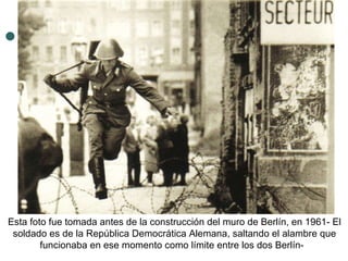 Esta foto fue tomada antes de la construcción del muro de Berlín, en 1961- El soldado es de la República Democrática Alemana, saltando el alambre que funcionaba en ese momento como límite entre los dos Berlín-   