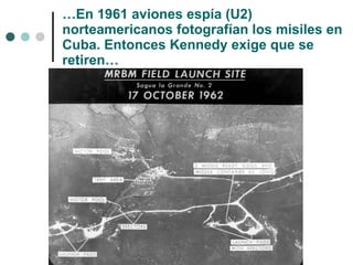 … En 1961 aviones espía (U2) norteamericanos fotografían los misiles en Cuba. Entonces Kennedy exige que se retiren… 