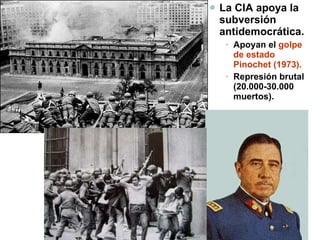 La CIA apoya la subversión antidemocrática. Apoyan el  golpe de estado   Pinochet (1973). Represión brutal (20.000-30.000 muertos). 