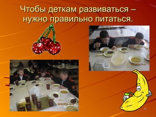 Чтобы деткам развиваться – нужно правильно питаться. 