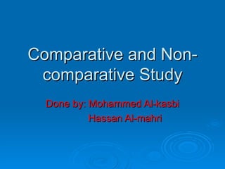 Comparative and Non-comparative Study Done by: Mohammed Al-kasbi Hassan Al-mahri 