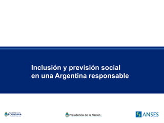 Inclusión y previsión social
en una Argentina responsable




                               1
 