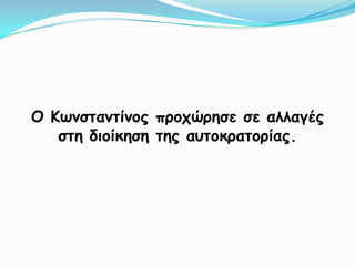 Ο Κωνσταντίνος προχώρησε σε αλλαγές στη διοίκηση της αυτοκρατορίας.